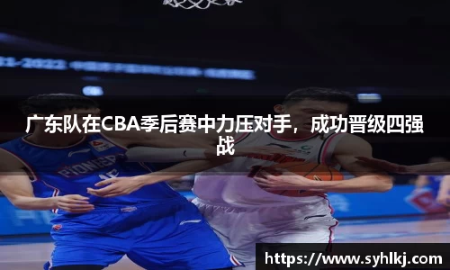 广东队在CBA季后赛中力压对手，成功晋级四强战