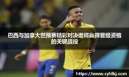 巴西与加拿大世预赛精彩对决谁将赢得晋级资格的关键战役