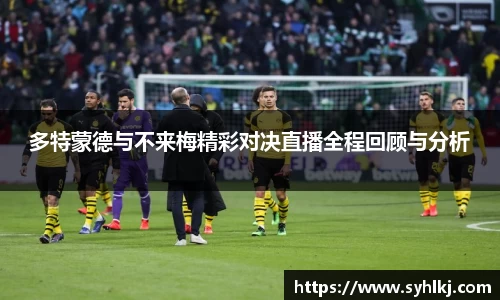 多特蒙德与不来梅精彩对决直播全程回顾与分析