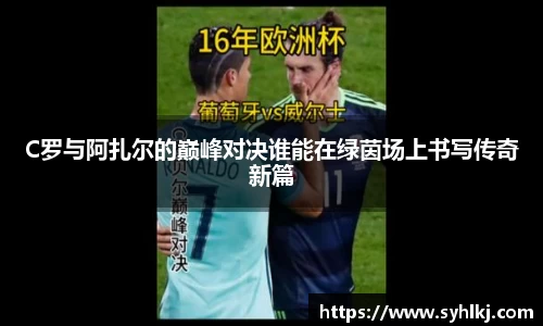 C罗与阿扎尔的巅峰对决谁能在绿茵场上书写传奇新篇