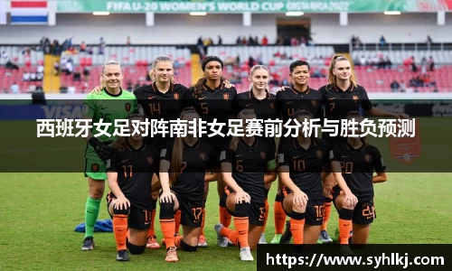 西班牙女足对阵南非女足赛前分析与胜负预测