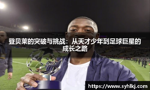 登贝莱的突破与挑战：从天才少年到足球巨星的成长之路