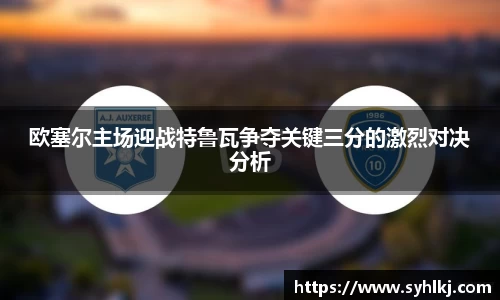 欧塞尔主场迎战特鲁瓦争夺关键三分的激烈对决分析