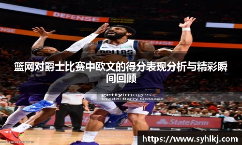 篮网对爵士比赛中欧文的得分表现分析与精彩瞬间回顾