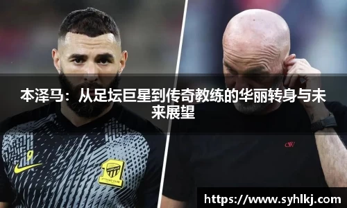 本泽马：从足坛巨星到传奇教练的华丽转身与未来展望