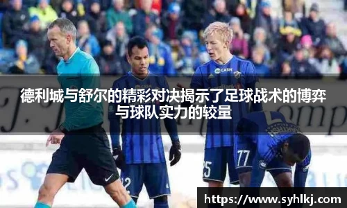 德利城与舒尔的精彩对决揭示了足球战术的博弈与球队实力的较量