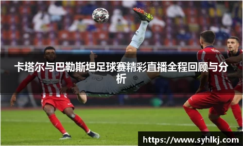 卡塔尔与巴勒斯坦足球赛精彩直播全程回顾与分析