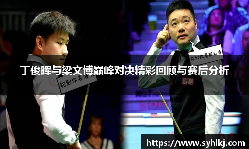 丁俊晖与梁文博巅峰对决精彩回顾与赛后分析