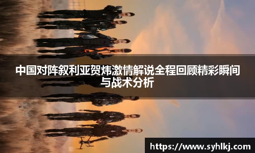 中国对阵叙利亚贺炜激情解说全程回顾精彩瞬间与战术分析