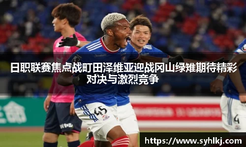 日职联赛焦点战町田泽维亚迎战冈山绿雉期待精彩对决与激烈竞争