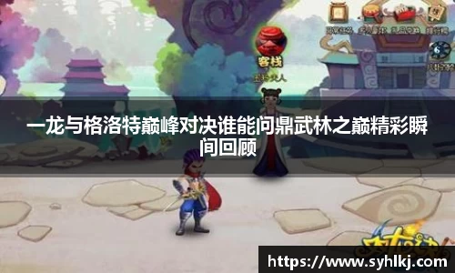 一龙与格洛特巅峰对决谁能问鼎武林之巅精彩瞬间回顾