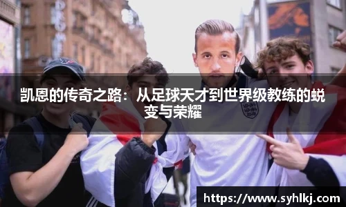 凯恩的传奇之路：从足球天才到世界级教练的蜕变与荣耀