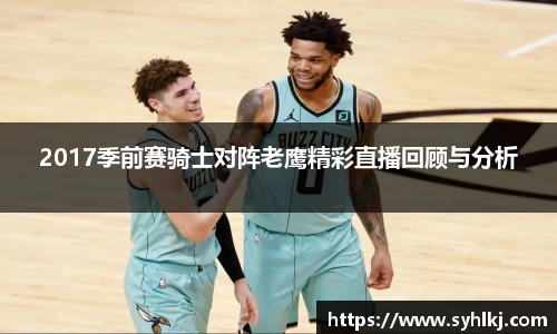 2017季前赛骑士对阵老鹰精彩直播回顾与分析